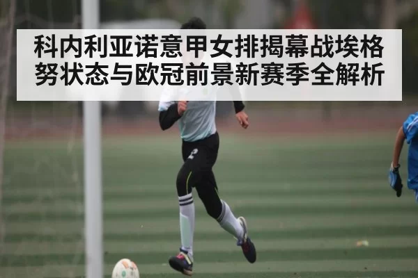科内利亚诺意甲女排揭幕战埃格努状态与欧冠前景新赛季全解析